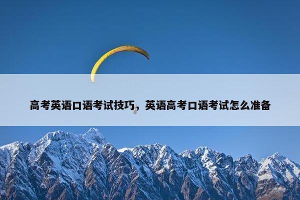 高考英语口语考试技巧,英语高考口语考试怎么准备