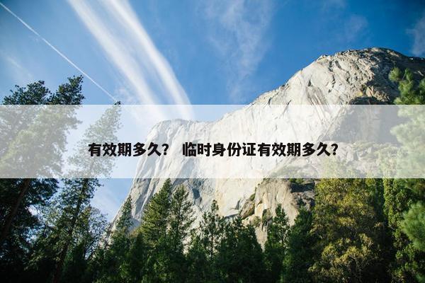 有效期多久? 临时身份证有效期多久?