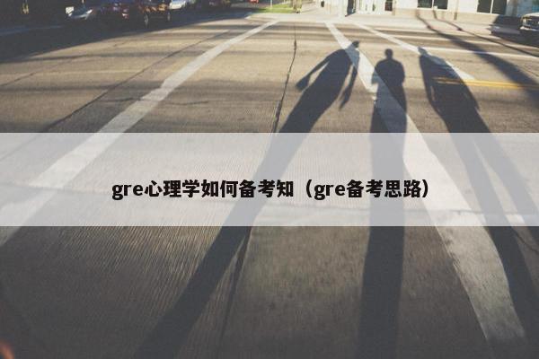 gre心理学如何备考知(gre备考思路)