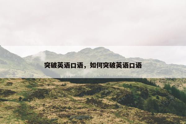 突破英语口语,如何突破英语口语