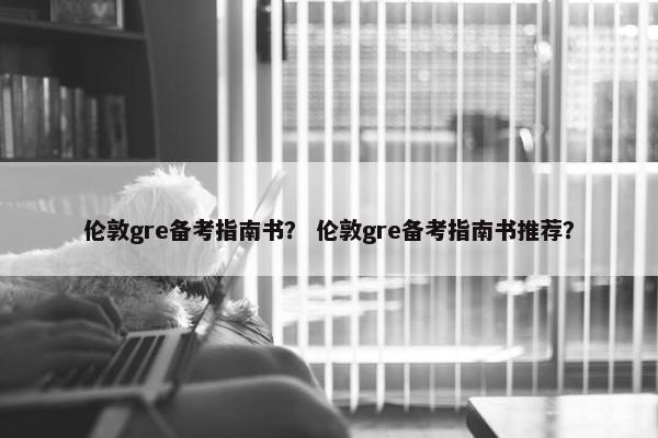 伦敦gre备考指南书? 伦敦gre备考指南书推荐?