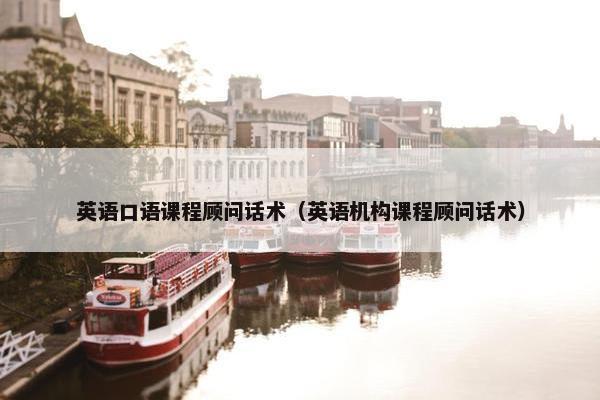 英语口语课程顾问话术(英语机构课程顾问话术)