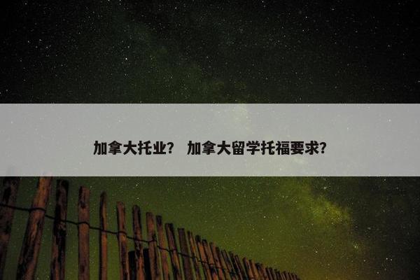 加拿大托业? 加拿大留学托福要求?