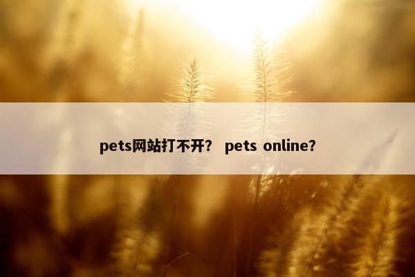 pets网站打不开? pets online?