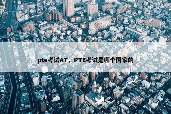 pte考试AT，PTE考试是哪个国家的