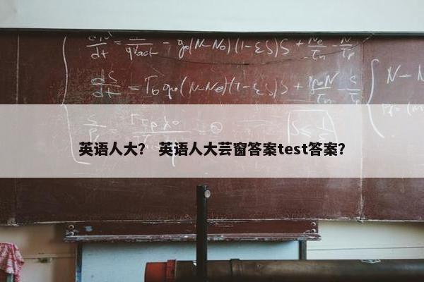英语人大？ 英语人大芸窗答案test答案？