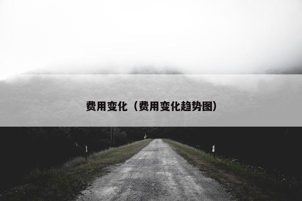 费用变化（费用变化趋势图）