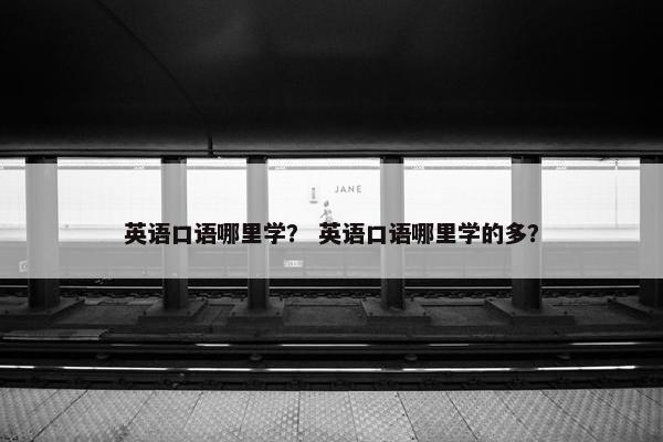 英语口语哪里学？ 英语口语哪里学的多？