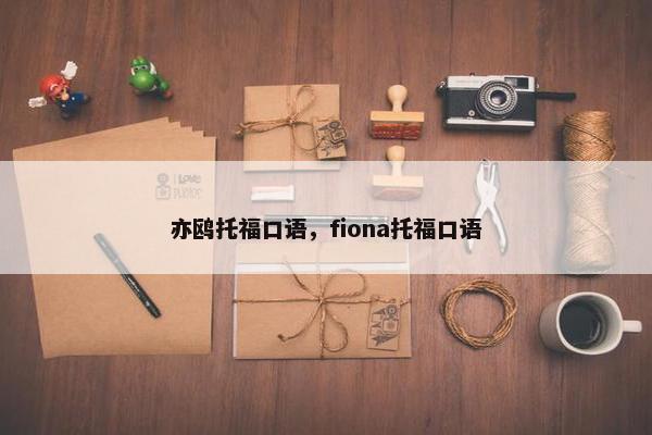 亦鸥托福口语，fiona托福口语