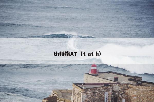 th特指AT（t at h）