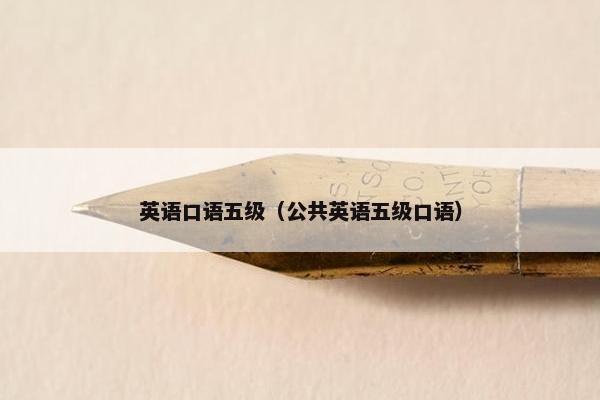 英语口语五级(公共英语五级口语)