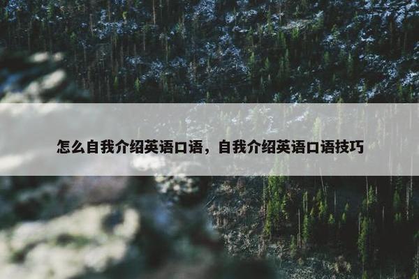 怎么自我介绍英语口语,自我介绍英语口语技巧
