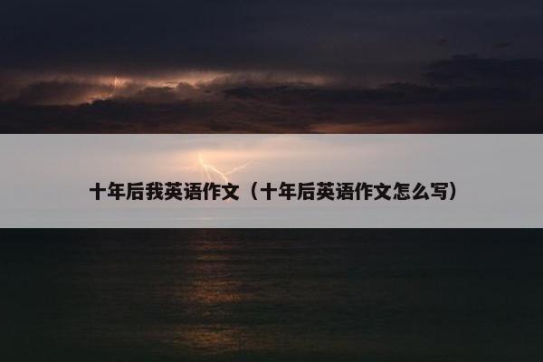 十年后我英语作文(十年后英语作文怎么写)