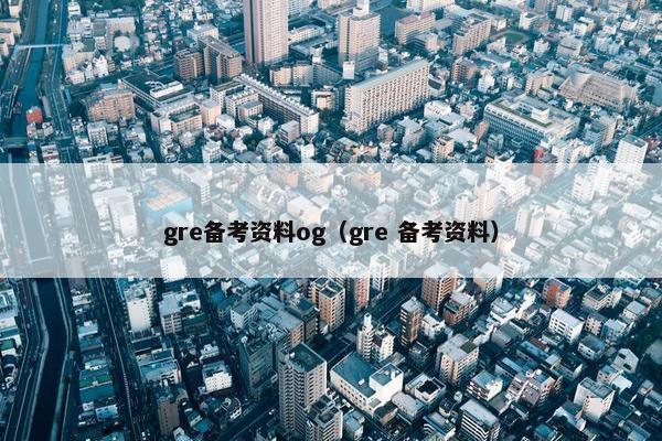 gre备考资料og(gre 备考资料)