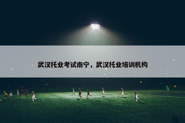 武汉托业考试南宁,武汉托业培训机构