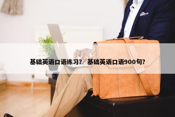 基础英语口语练习？ 基础英语口语900句？