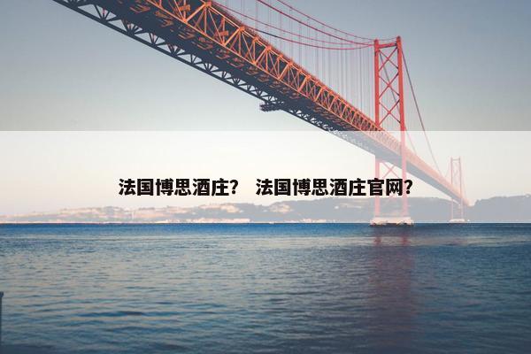 法国博思酒庄? 法国博思酒庄官网?