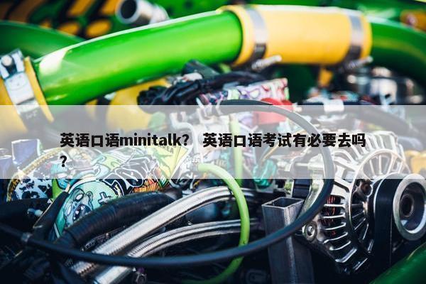 英语口语minitalk？ 英语口语考试有必要去吗？