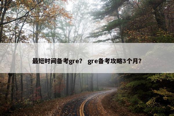 最短时间备考gre? gre备考攻略3个月?