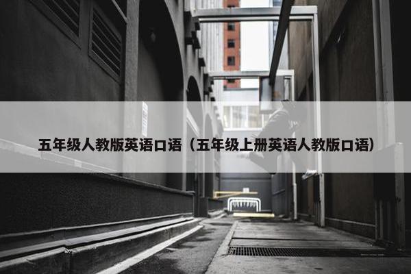 五年级人教版英语口语(五年级上册英语人教版口语)