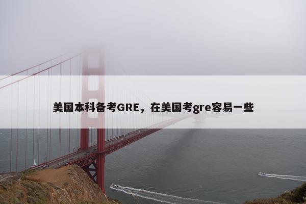 美国本科备考GRE,在美国考gre容易一些