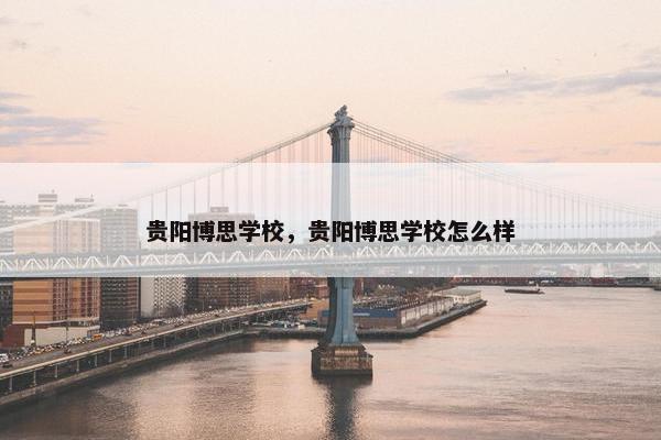 贵阳博思学校,贵阳博思学校怎么样
