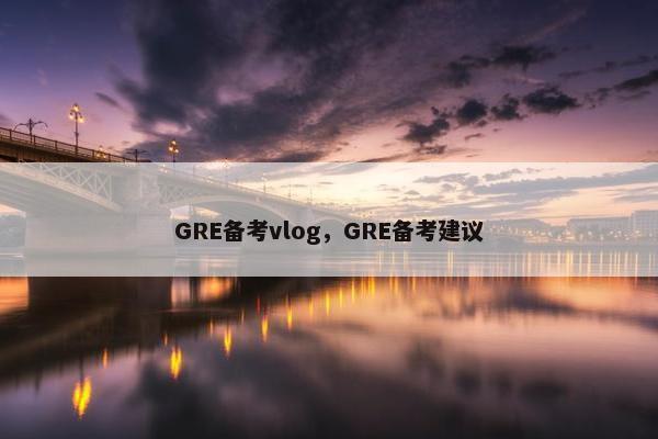 GRE备考vlog,GRE备考建议