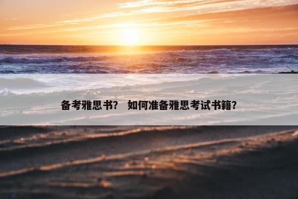 备考雅思书？ 如何准备雅思考试书籍？
