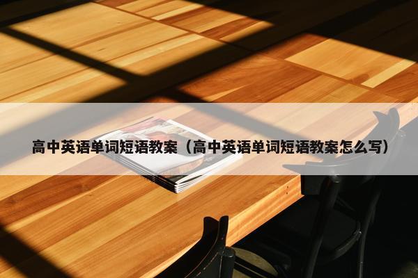 高中英语单词短语教案（高中英语单词短语教案怎么写）