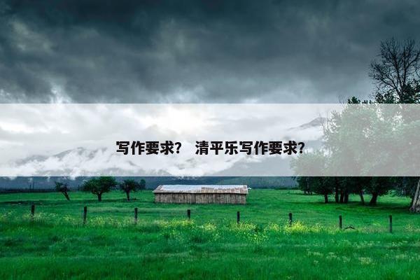 写作要求? 清平乐写作要求?
