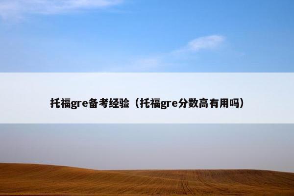 托福gre备考经验(托福gre分数高有用吗)