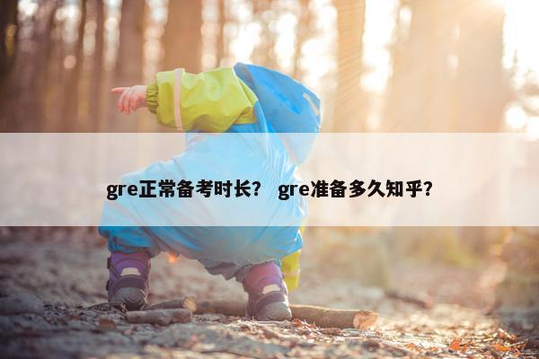 gre正常备考时长? gre准备多久知乎? gre正常备考时长? gre准备多久知乎?