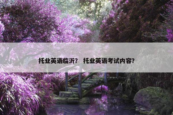 托业英语临沂? 托业英语考试内容?