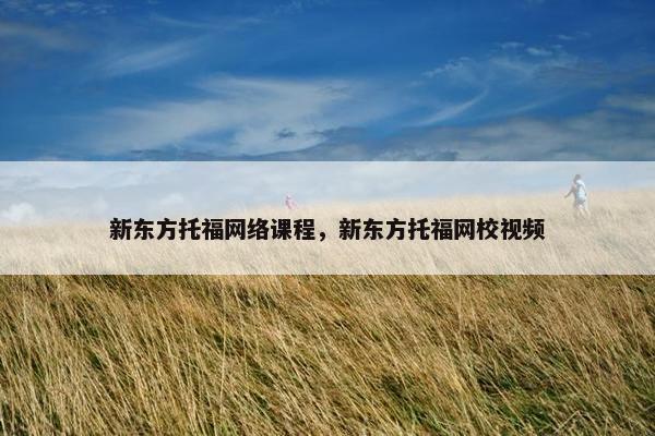 新东方托福网络课程,新东方托福网校视频