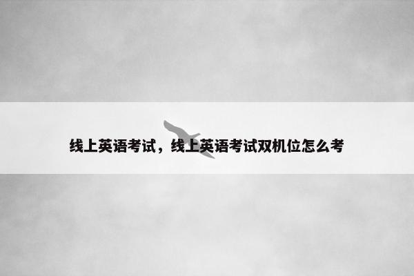 线上英语考试,线上英语考试双机位怎么考