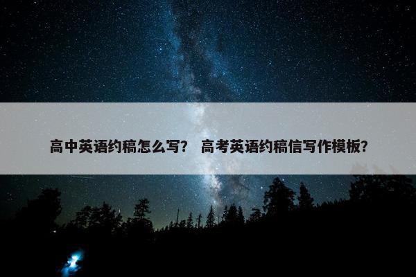 高中英语约稿怎么写? 高考英语约稿信写作模板?