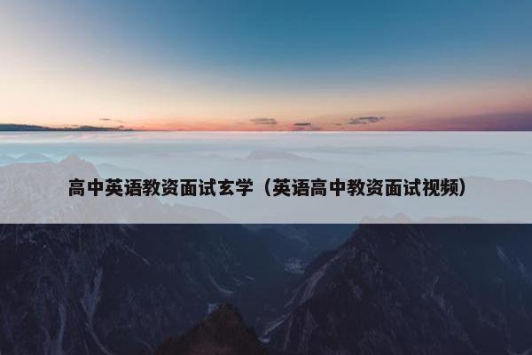 高中英语教资面试玄学(英语高中教资面试视频)