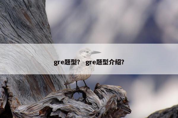 gre题型? gre题型介绍?