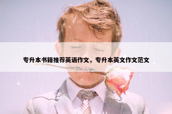 专升本书籍推荐英语作文,专升本英文作文范文 专升本书籍推荐英语作文,专升本英文作文范文