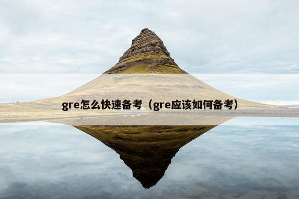 gre怎么快速备考(gre应该如何备考)