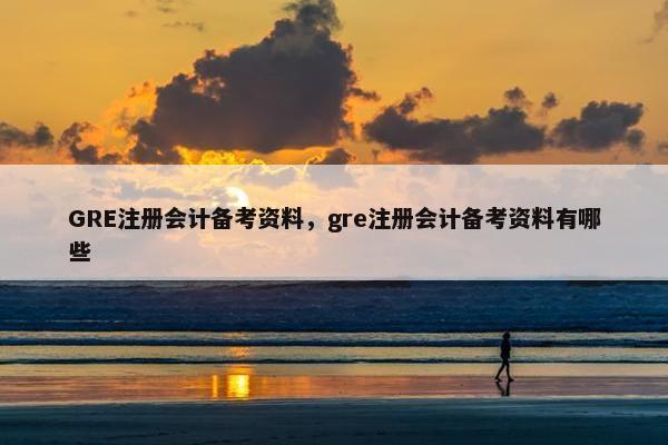 GRE注册会计备考资料,gre注册会计备考资料有哪些