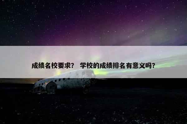 成绩名校要求? 学校的成绩排名有意义吗?