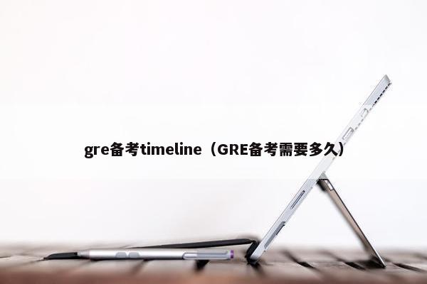 gre备考timeline(GRE备考需要多久)