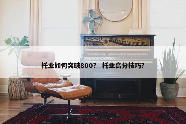 托业如何突破800? 托业高分技巧?