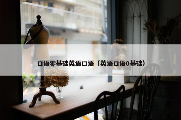 口语零基础英语口语(英语口语0基础)
