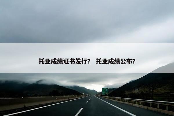 托业成绩证书发行? 托业成绩公布?