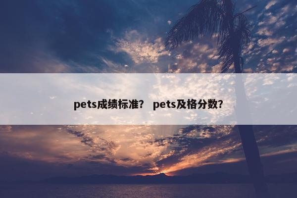 pets成绩标准? pets及格分数?