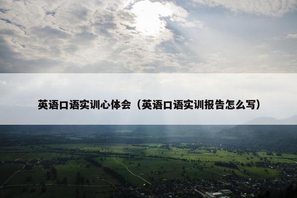 英语口语实训心体会(英语口语实训报告怎么写)