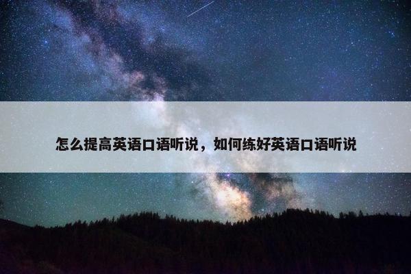 怎么提高英语口语听说,如何练好英语口语听说
