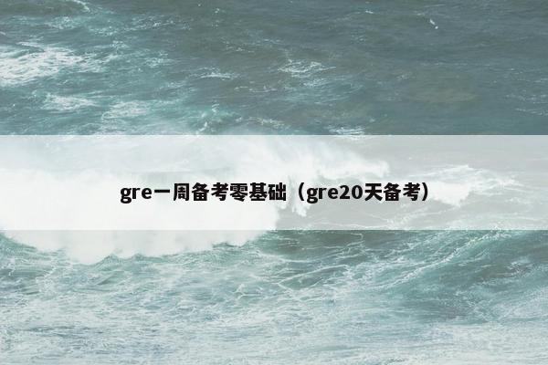 gre一周备考零基础(gre20天备考)
